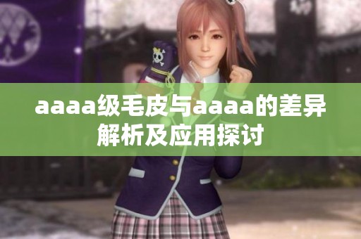 aaaa级毛皮与aaaa的差异解析及应用探讨