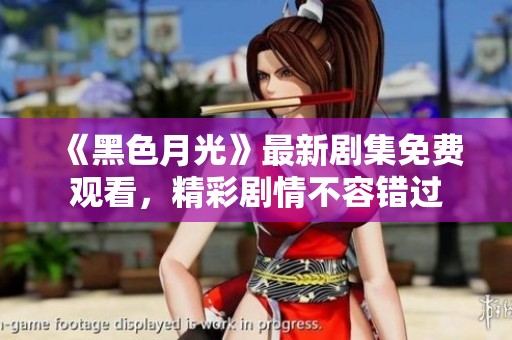 《黑色月光》最新剧集免费观看，精彩剧情不容错过