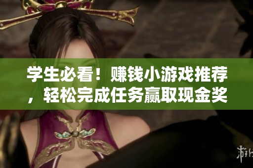 学生必看！赚钱小游戏推荐，轻松完成任务赢取现金奖励尽在其中
