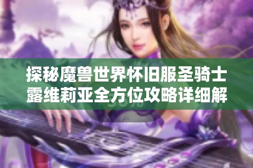 探秘魔兽世界怀旧服圣骑士露维莉亚全方位攻略详细解析与技巧分享