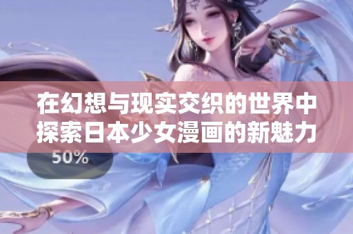 在幻想与现实交织的世界中探索日本少女漫画的新魅力