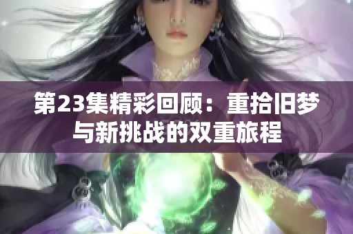 第23集精彩回顾：重拾旧梦与新挑战的双重旅程