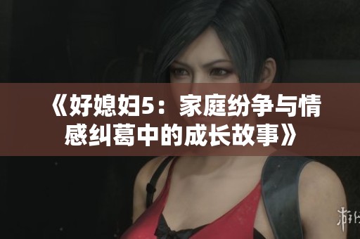 《好媳妇5：家庭纷争与情感纠葛中的成长故事》