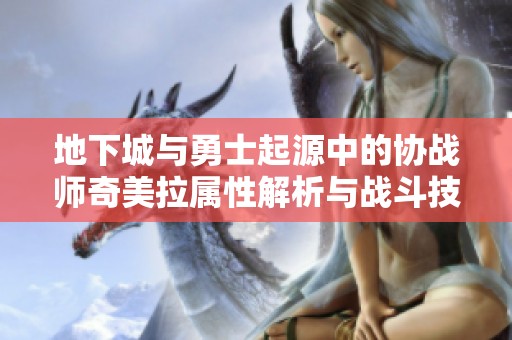 地下城与勇士起源中的协战师奇美拉属性解析与战斗技巧分享