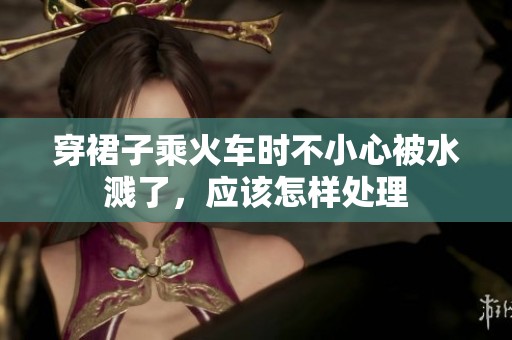 穿裙子乘火车时不小心被水溅了，应该怎样处理