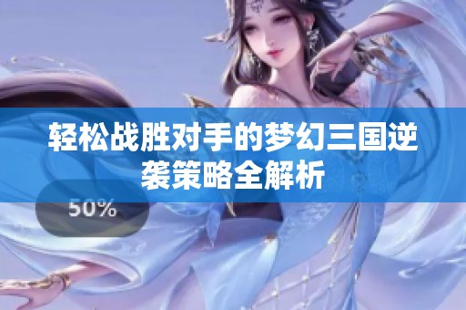 轻松战胜对手的梦幻三国逆袭策略全解析