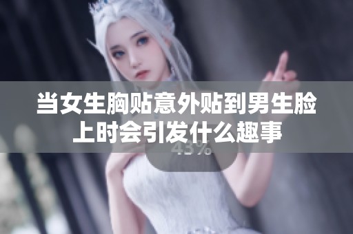 当女生胸贴意外贴到男生脸上时会引发什么趣事