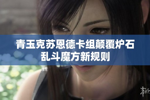 青玉克苏恩德卡组颠覆炉石乱斗魔方新规则