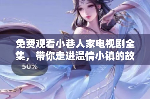 免费观看小巷人家电视剧全集，带你走进温情小镇的故事之旅