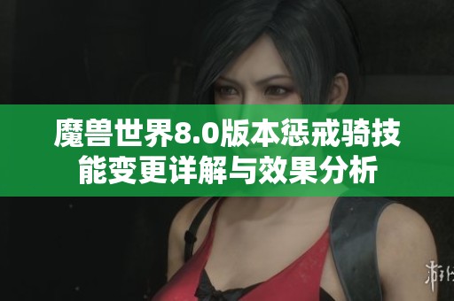 魔兽世界8.0版本惩戒骑技能变更详解与效果分析