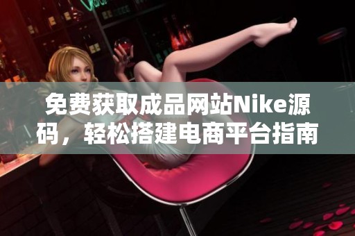 免费获取成品网站Nike源码，轻松搭建电商平台指南