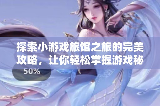 探索小游戏旅馆之旅的完美攻略，让你轻松掌握游戏秘籍和技巧
