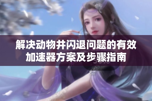 解决动物井闪退问题的有效加速器方案及步骤指南
