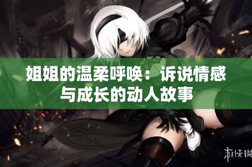 姐姐的温柔呼唤：诉说情感与成长的动人故事