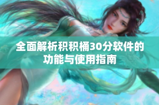全面解析积积桶30分软件的功能与使用指南