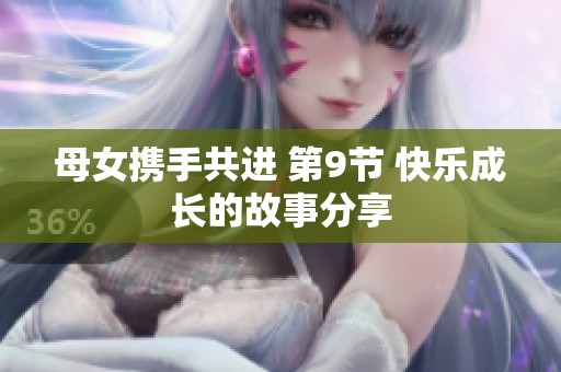 母女携手共进 第9节 快乐成长的故事分享