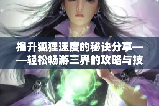 提升狐狸速度的秘诀分享——轻松畅游三界的攻略与技巧解析