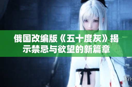 俄国改编版《五十度灰》揭示禁忌与欲望的新篇章