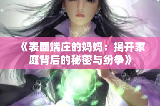 《表面端庄的妈妈：揭开家庭背后的秘密与纷争》