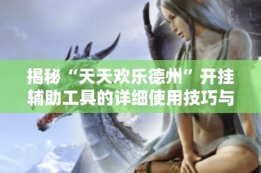 揭秘“天天欢乐德州”开挂辅助工具的详细使用技巧与作弊方法大全