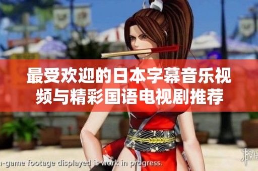 最受欢迎的日本字幕音乐视频与精彩国语电视剧推荐