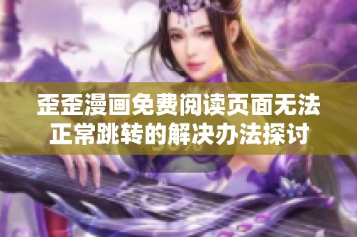 歪歪漫画免费阅读页面无法正常跳转的解决办法探讨