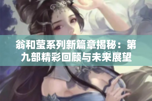 翁和莹系列新篇章揭秘：第九部精彩回顾与未来展望
