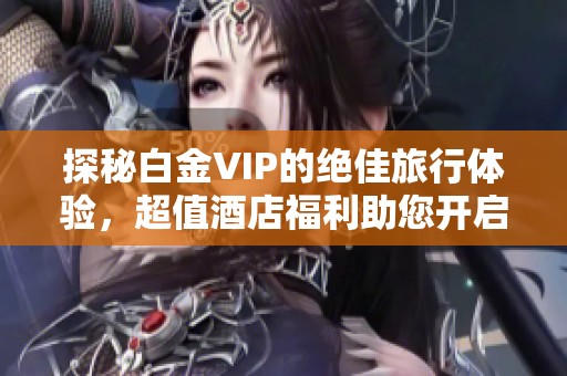 探秘白金VIP的绝佳旅行体验，超值酒店福利助您开启舟山之旅的美妙探险