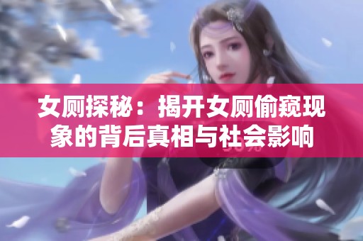 女厕探秘：揭开女厕偷窥现象的背后真相与社会影响