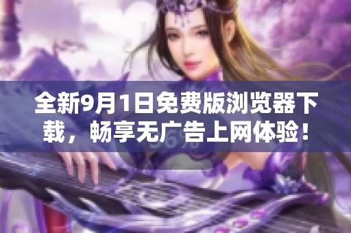 全新9月1日免费版浏览器下载，畅享无广告上网体验！