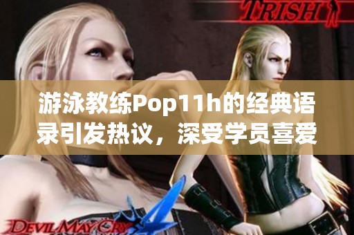 游泳教练Pop11h的经典语录引发热议，深受学员喜爱