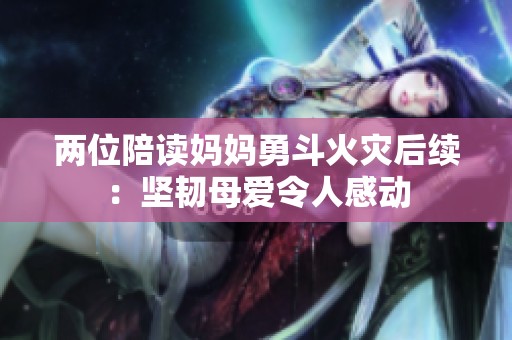 两位陪读妈妈勇斗火灾后续：坚韧母爱令人感动