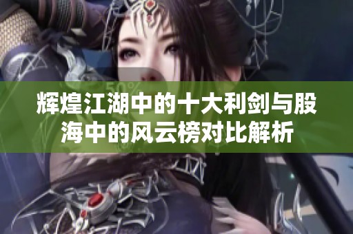 辉煌江湖中的十大利剑与股海中的风云榜对比解析