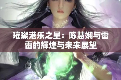 璀璨港乐之星：陈慧娴与雷雷的辉煌与未来展望