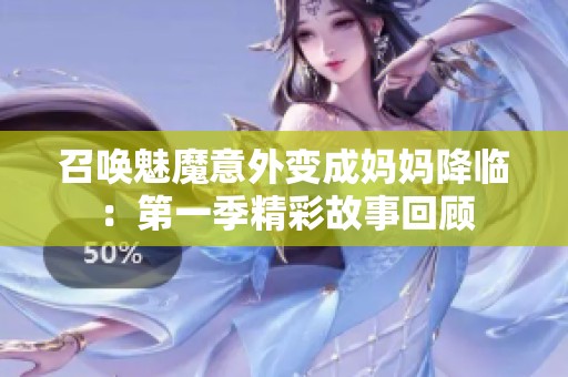召唤魅魔意外变成妈妈降临：第一季精彩故事回顾