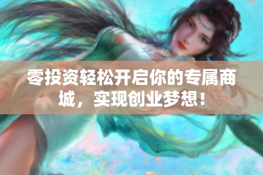零投资轻松开启你的专属商城，实现创业梦想！