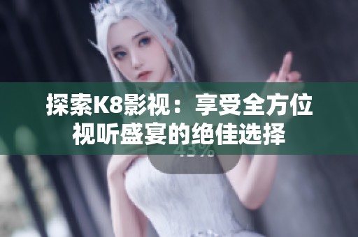 探索K8影视：享受全方位视听盛宴的绝佳选择