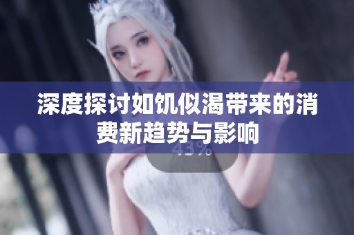 深度探讨如饥似渴带来的消费新趋势与影响