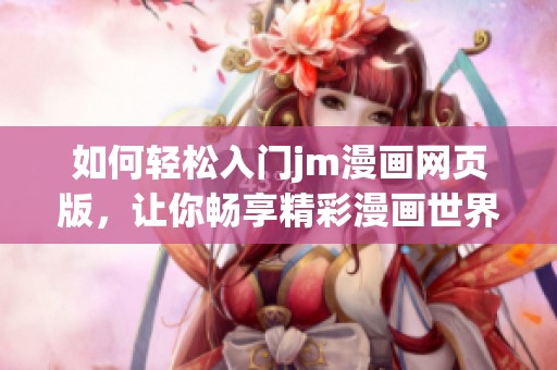 如何轻松入门jm漫画网页版，让你畅享精彩漫画世界