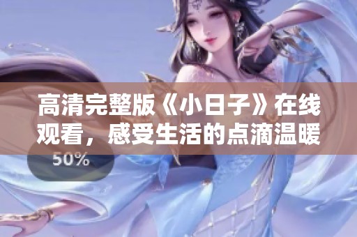 高清完整版《小日子》在线观看，感受生活的点滴温暖与美好