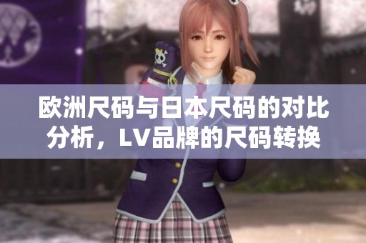 欧洲尺码与日本尺码的对比分析，LV品牌的尺码转换指南