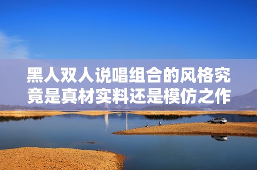 黑人双人说唱组合的风格究竟是真材实料还是模仿之作