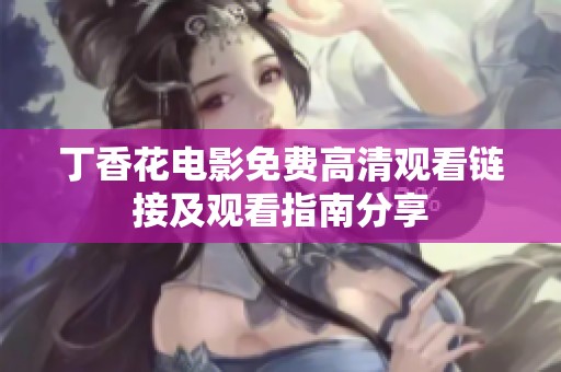 丁香花电影免费高清观看链接及观看指南分享