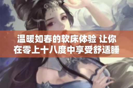 温暖如春的软床体验 让你在零上十八度中享受舒适睡眠