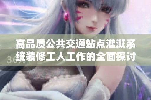 高品质公共交通站点灌溉系统装修工人工作的全面探讨