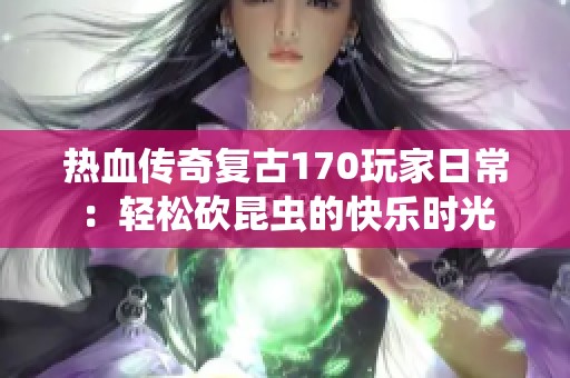 热血传奇复古170玩家日常：轻松砍昆虫的快乐时光