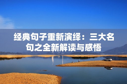 经典句子重新演绎：三大名句之全新解读与感悟