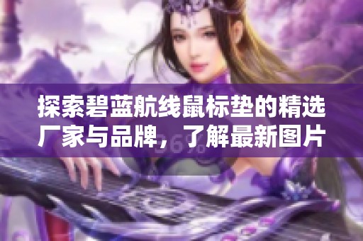 探索碧蓝航线鼠标垫的精选厂家与品牌，了解最新图片与热门讨论动态