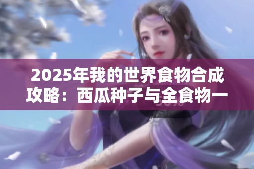 2025年我的世界食物合成攻略：西瓜种子与全食物一览