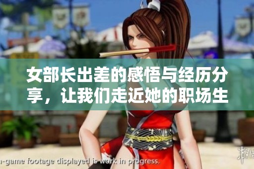 女部长出差的感悟与经历分享，让我们走近她的职场生活